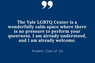 The Yale LGBTQ Center is a wonderfully calm space where there is no pressure to perform your queerness. I am already understood, and I am already welcome.
